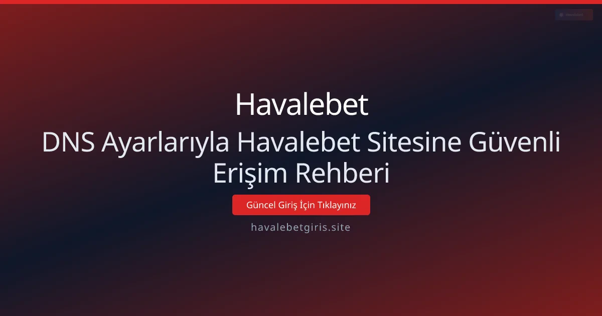 DNS Ayarlarıyla Havalebet Sitesine Güvenli Erişim Rehberi DNS Ayarlarıyla Havalebet Sitesine Güvenli Erişim Rehberi - Havalebet rehber görseli