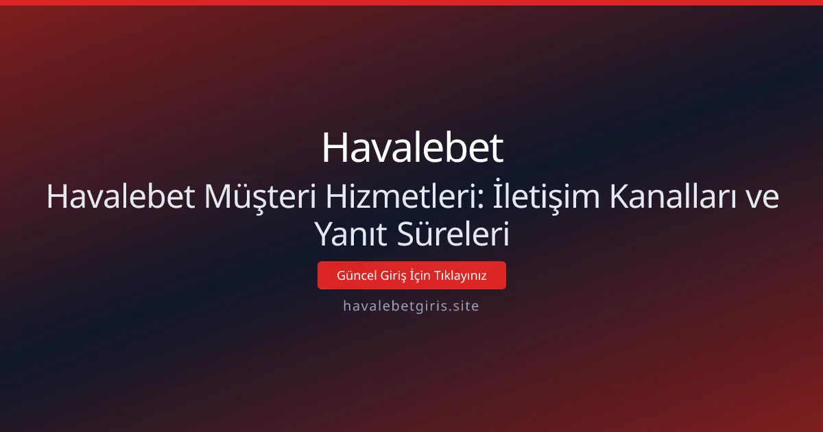 Havalebet Müşteri Hizmetleri: İletişim Kanalları ve Yanıt Süreleri Havalebet Müşteri Hizmetleri: İletişim Kanalları ve Yanıt Süreleri - Havalebet rehber görseli